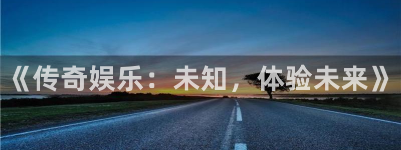 人生就是搏代理加盟：《传奇娱乐：未知，体验未来》
