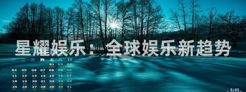 尊龙凯时人生就是搏怎么登录：星耀娱乐：全球娱乐新趋势