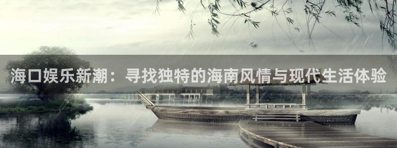 尊龙时凯人生就是搏：海口娱乐新潮：寻找独特的海南风情与现代生活体验