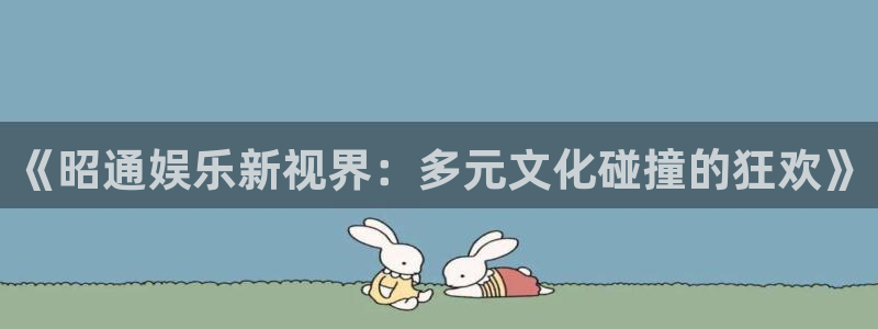 人生就是搏尊龙：《昭通娱乐新视界：多元文化碰撞的狂欢》