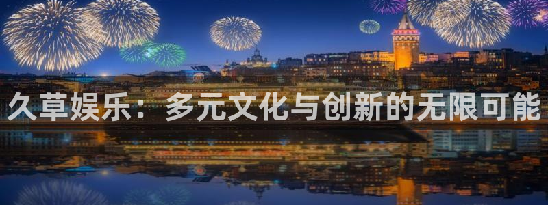 人生就是搏：久草娱乐：多元文化与创新的无限可能