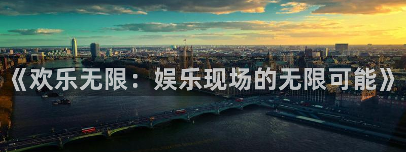 尊龙凯时人生就是搏怎么登录：《欢乐无限：娱乐现场的无限可能》