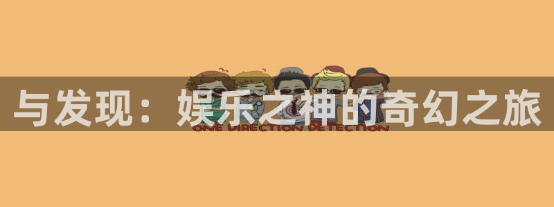 尊龙时凯人生就是搏官网登录：与发现：娱乐之神的奇幻之旅