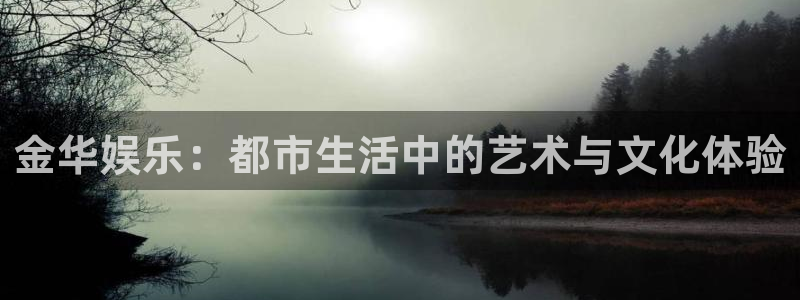 人生就是搏官网：金华娱乐：都市生活中的艺术与文化体验