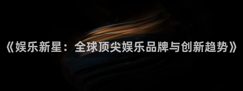 凯龙尊时一人生就是搏：《娱乐新星：全球顶尖娱乐品牌与创新趋势》